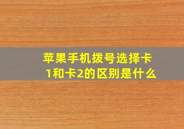 苹果手机拨号选择卡1和卡2的区别是什么