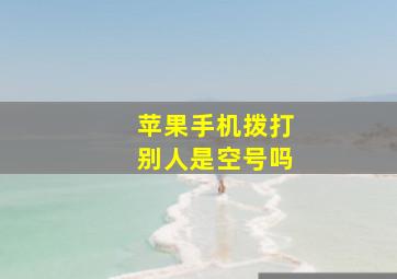 苹果手机拨打别人是空号吗