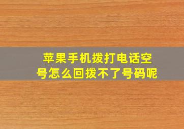 苹果手机拨打电话空号怎么回拨不了号码呢