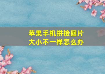 苹果手机拼接图片大小不一样怎么办