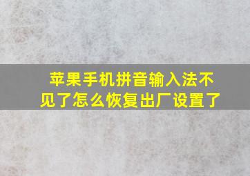 苹果手机拼音输入法不见了怎么恢复出厂设置了