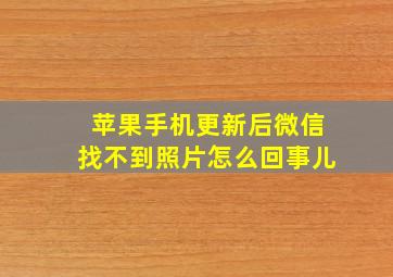 苹果手机更新后微信找不到照片怎么回事儿