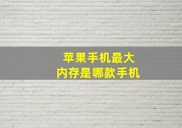 苹果手机最大内存是哪款手机