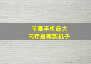 苹果手机最大内存是哪款机子