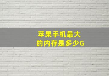 苹果手机最大的内存是多少G