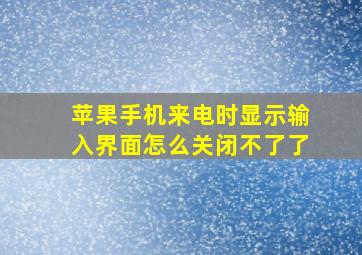 苹果手机来电时显示输入界面怎么关闭不了了