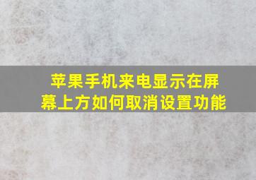 苹果手机来电显示在屏幕上方如何取消设置功能