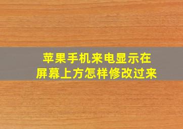 苹果手机来电显示在屏幕上方怎样修改过来