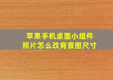 苹果手机桌面小组件照片怎么改背景图尺寸