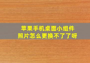 苹果手机桌面小组件照片怎么更换不了了呀