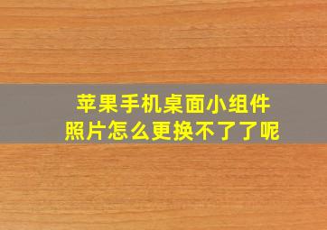 苹果手机桌面小组件照片怎么更换不了了呢