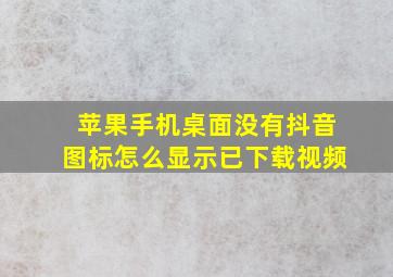 苹果手机桌面没有抖音图标怎么显示已下载视频