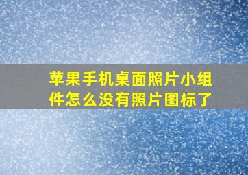 苹果手机桌面照片小组件怎么没有照片图标了