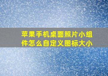 苹果手机桌面照片小组件怎么自定义图标大小