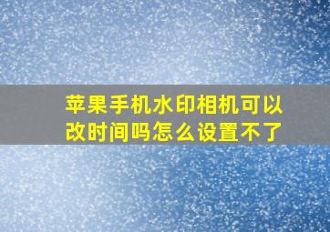 苹果手机水印相机可以改时间吗怎么设置不了