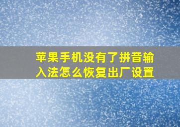 苹果手机没有了拼音输入法怎么恢复出厂设置