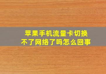 苹果手机流量卡切换不了网络了吗怎么回事