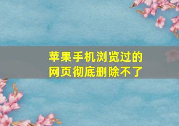 苹果手机浏览过的网页彻底删除不了