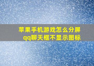 苹果手机游戏怎么分屏qq聊天框不显示图标