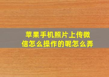 苹果手机照片上传微信怎么操作的呢怎么弄