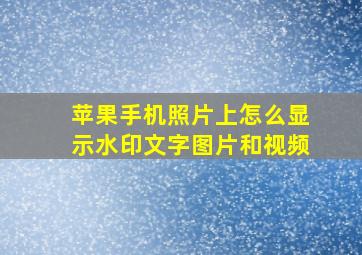 苹果手机照片上怎么显示水印文字图片和视频