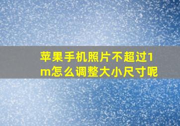 苹果手机照片不超过1m怎么调整大小尺寸呢