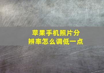 苹果手机照片分辨率怎么调低一点