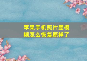 苹果手机照片变模糊怎么恢复原样了