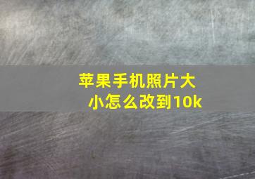 苹果手机照片大小怎么改到10k