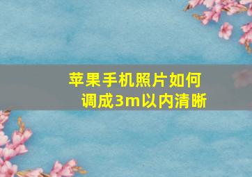 苹果手机照片如何调成3m以内清晰