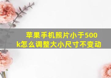 苹果手机照片小于500k怎么调整大小尺寸不变动