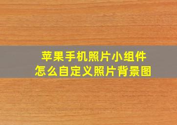 苹果手机照片小组件怎么自定义照片背景图