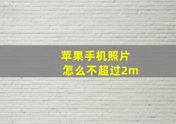 苹果手机照片怎么不超过2m