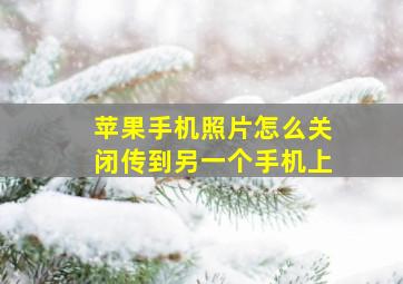 苹果手机照片怎么关闭传到另一个手机上