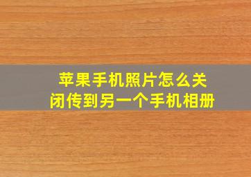 苹果手机照片怎么关闭传到另一个手机相册