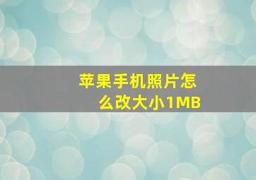 苹果手机照片怎么改大小1MB