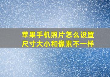 苹果手机照片怎么设置尺寸大小和像素不一样