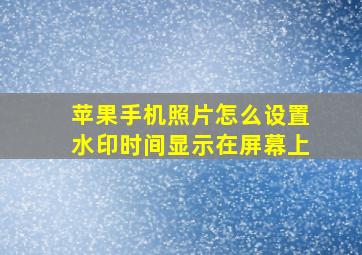 苹果手机照片怎么设置水印时间显示在屏幕上