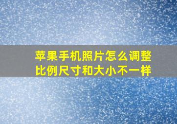 苹果手机照片怎么调整比例尺寸和大小不一样