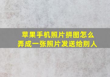 苹果手机照片拼图怎么弄成一张照片发送给别人