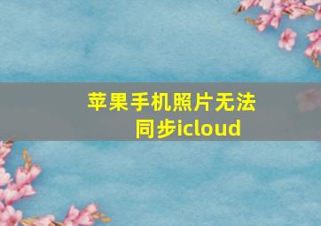 苹果手机照片无法同步icloud