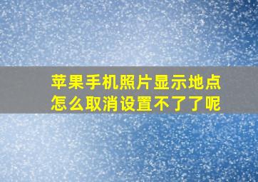 苹果手机照片显示地点怎么取消设置不了了呢