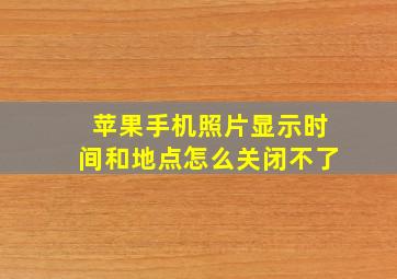 苹果手机照片显示时间和地点怎么关闭不了