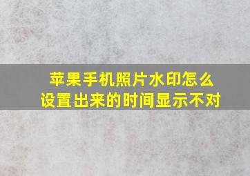 苹果手机照片水印怎么设置出来的时间显示不对