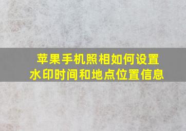 苹果手机照相如何设置水印时间和地点位置信息