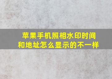 苹果手机照相水印时间和地址怎么显示的不一样