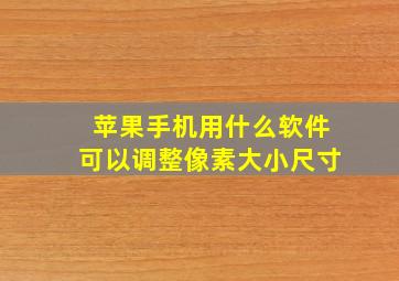 苹果手机用什么软件可以调整像素大小尺寸