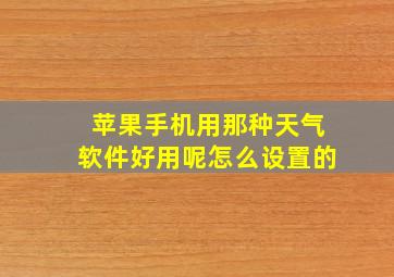 苹果手机用那种天气软件好用呢怎么设置的