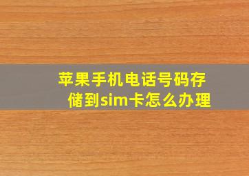 苹果手机电话号码存储到sim卡怎么办理