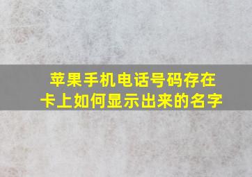 苹果手机电话号码存在卡上如何显示出来的名字